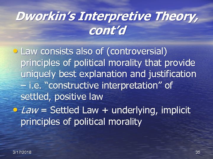 Dworkin’s Interpretive Theory, cont’d • Law consists also of (controversial) principles of political morality