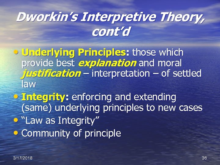 Dworkin’s Interpretive Theory, cont’d • Underlying Principles: those which provide best explanation and moral