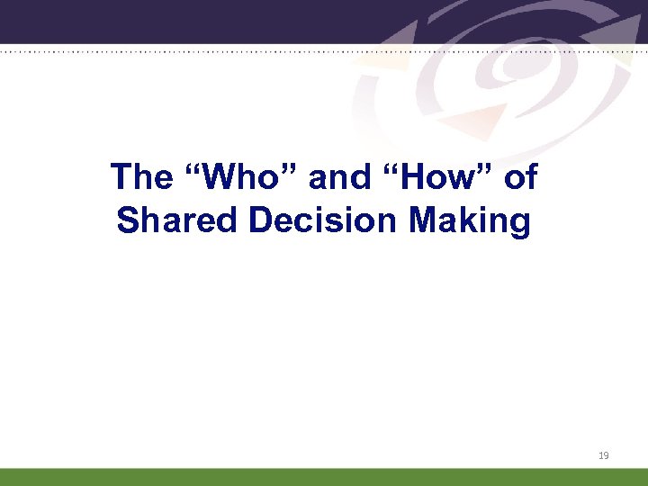 The “Who” and “How” of Shared Decision Making 19 