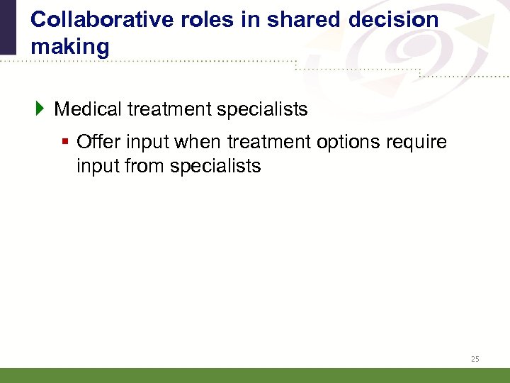 Collaborative roles in shared decision making } Medical treatment specialists § Offer input when