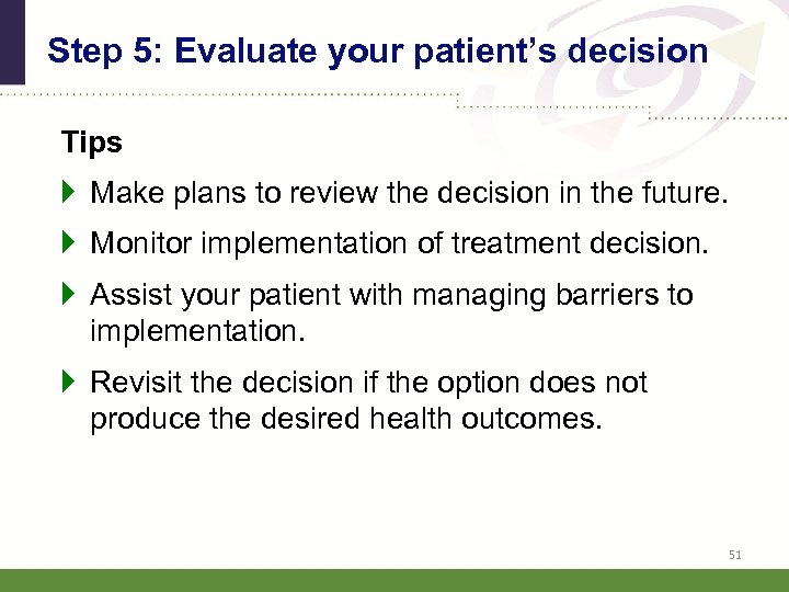 Step 5: Evaluate your patient’s decision Tips } Make plans to review the decision