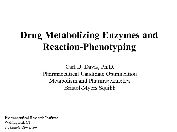 Drug Metabolizing Enzymes and Reaction-Phenotyping Carl D. Davis, Ph. D. Pharmaceutical Candidate Optimization Metabolism
