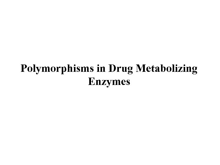 Polymorphisms in Drug Metabolizing Enzymes 