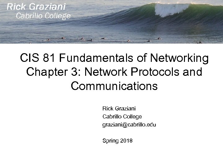 CIS 81 Fundamentals of Networking Chapter 3: Network Protocols and Communications Rick Graziani Cabrillo