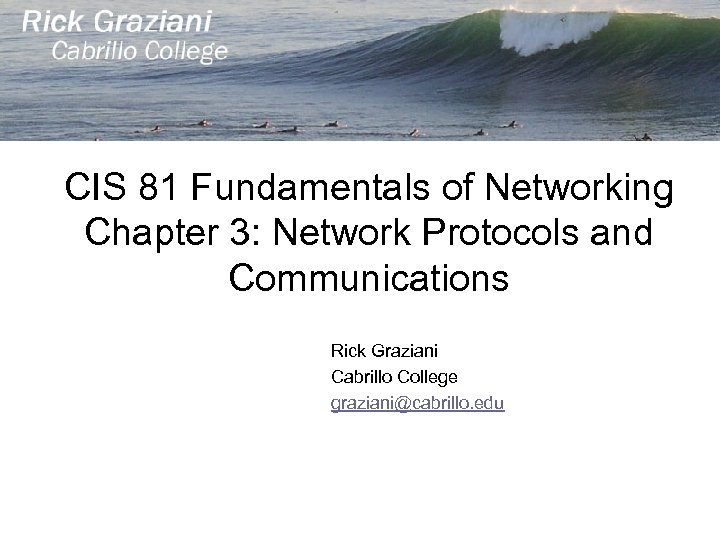 CIS 81 Fundamentals of Networking Chapter 3: Network Protocols and Communications Rick Graziani Cabrillo