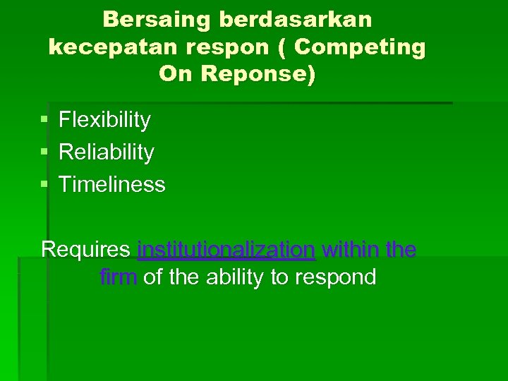Bersaing berdasarkan kecepatan respon ( Competing On Reponse) § Flexibility § Reliability § Timeliness