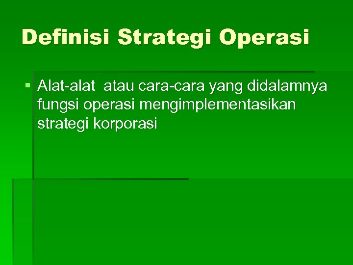 Definisi Strategi Operasi § Alat-alat atau cara-cara yang didalamnya fungsi operasi mengimplementasikan strategi korporasi