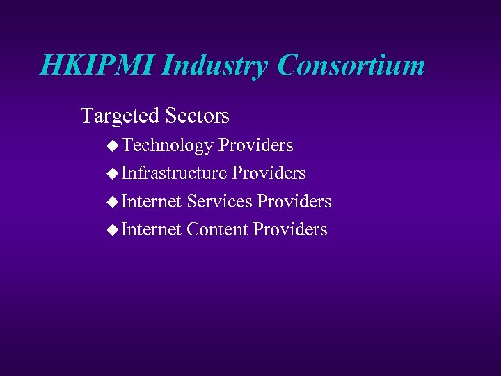 HKIPMI Industry Consortium Targeted Sectors u Technology Providers u Infrastructure Providers u Internet Services