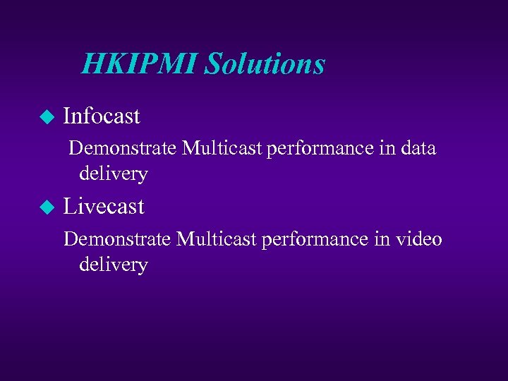 HKIPMI Solutions u Infocast Demonstrate Multicast performance in data delivery u Livecast Demonstrate Multicast