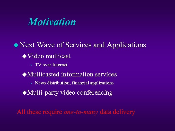 Motivation u Next Wave of Services and Applications u Video • multicast TV over