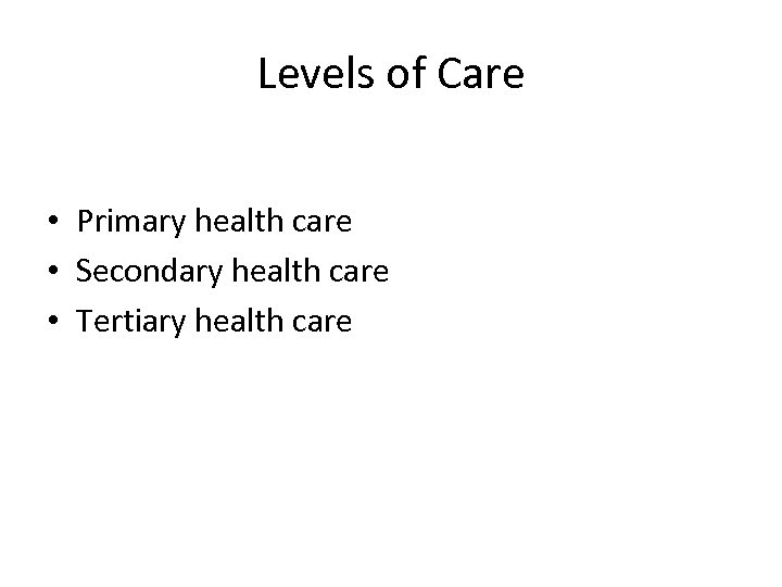 Levels of Care • Primary health care • Secondary health care • Tertiary health