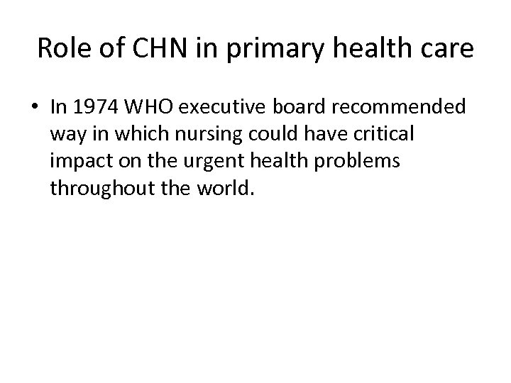 Role of CHN in primary health care • In 1974 WHO executive board recommended