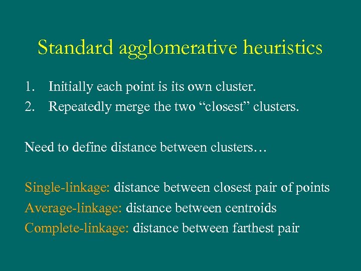 Standard agglomerative heuristics 1. Initially each point is its own cluster. 2. Repeatedly merge