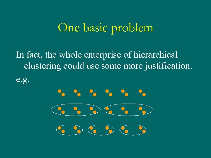 One basic problem In fact, the whole enterprise of hierarchical clustering could use some