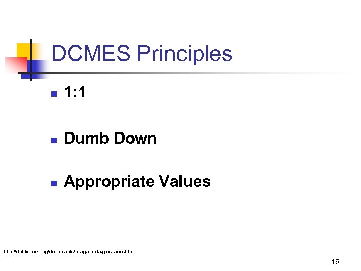 DCMES Principles n 1: 1 n Dumb Down n Appropriate Values http: //dublincore. org/documents/usageguide/glossary.