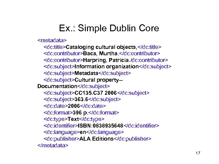 Ex. : Simple Dublin Core <metadata> <dc: title>Cataloging cultural objects, </dc: title> <dc: contributor>Baca,