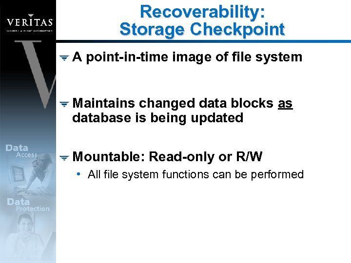 Recoverability: Storage Checkpoint A point-in-time image of file system Maintains changed data blocks as