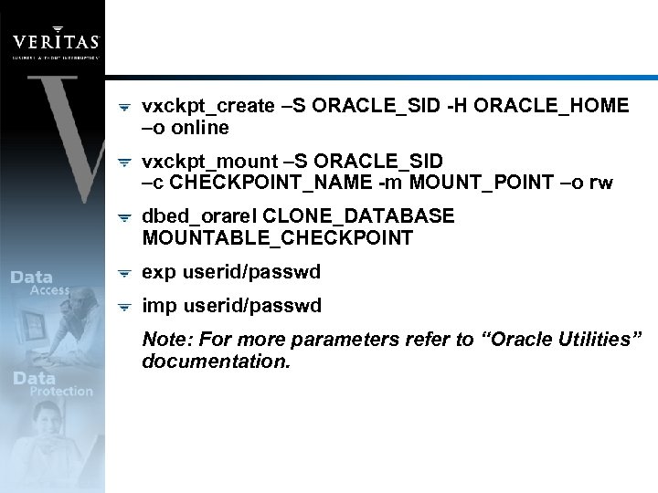 vxckpt_create –S ORACLE_SID -H ORACLE_HOME –o online vxckpt_mount –S ORACLE_SID –c CHECKPOINT_NAME -m MOUNT_POINT