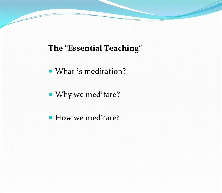The “Essential Teaching” What is meditation? Why we meditate? How we meditate? 