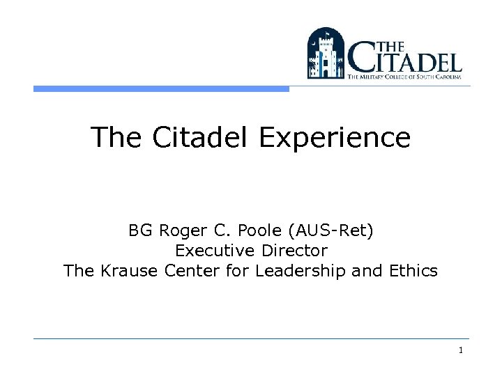 The Citadel Experience BG Roger C. Poole (AUS-Ret) Executive Director The Krause Center for