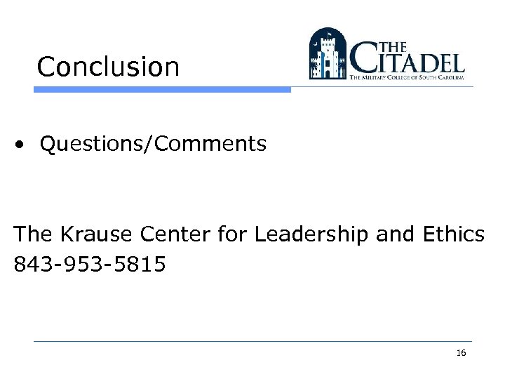 Conclusion • Questions/Comments The Krause Center for Leadership and Ethics 843 -953 -5815 16