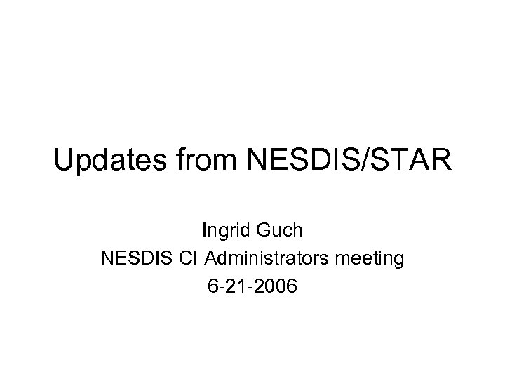 Updates from NESDIS/STAR Ingrid Guch NESDIS CI Administrators meeting 6 -21 -2006 