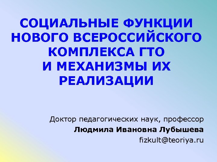 СОЦИАЛЬНЫЕ ФУНКЦИИ НОВОГО ВСЕРОССИЙСКОГО КОМПЛЕКСА ГТО И МЕХАНИЗМЫ ИХ РЕАЛИЗАЦИИ Доктор педагогических наук, профессор