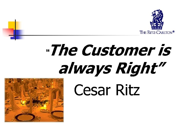 “ The Customer is always Right” Cesar Ritz 