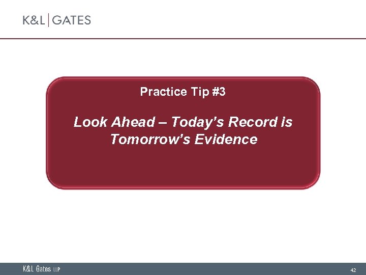 Practice Tip #3 Look Ahead – Today’s Record is Tomorrow’s Evidence 42 
