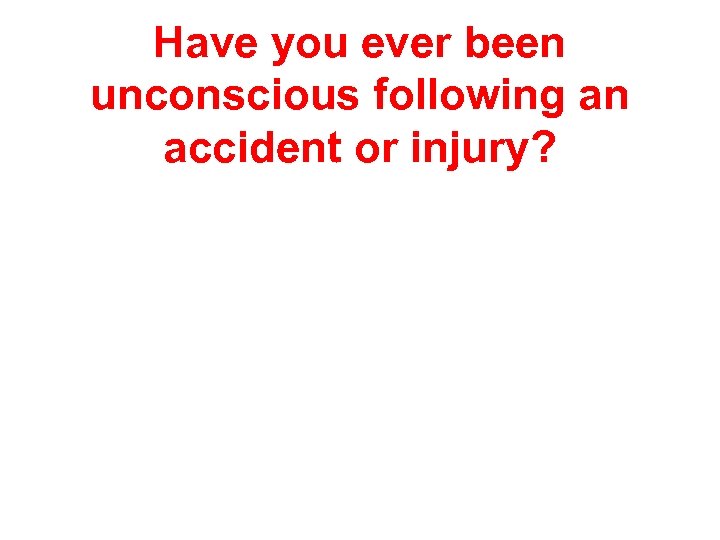 Have you ever been unconscious following an accident or injury? 