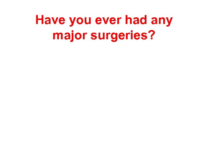 Have you ever had any major surgeries? 