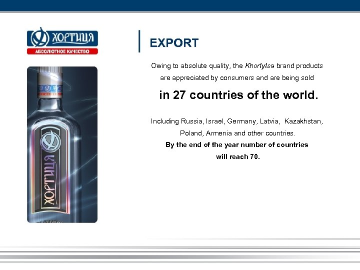 EXPORT Owing to absolute quality, the Khortytsa brand products are appreciated by consumers and