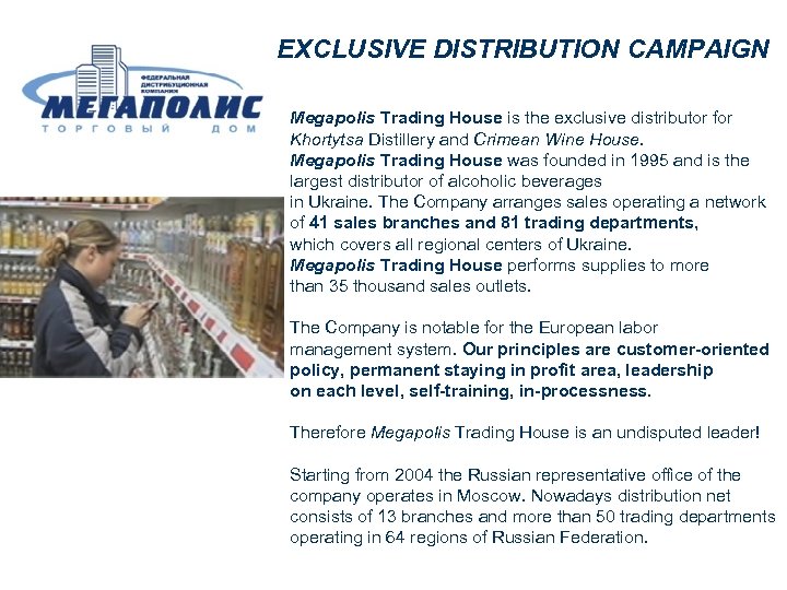 EXCLUSIVE DISTRIBUTION CAMPAIGN Megapolis Trading House is the exclusive distributor for Khortytsa Distillery and