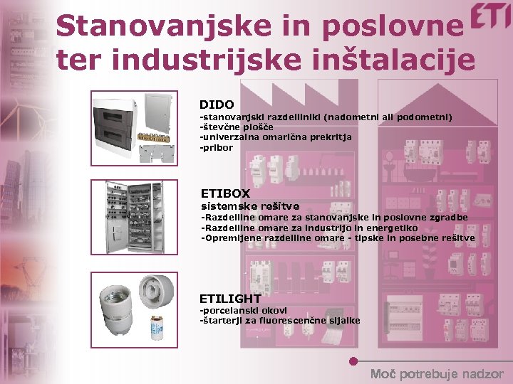 Stanovanjske in poslovne ter industrijske inštalacije DIDO -stanovanjski razdelilniki (nadometni ali podometni) -števčne plošče