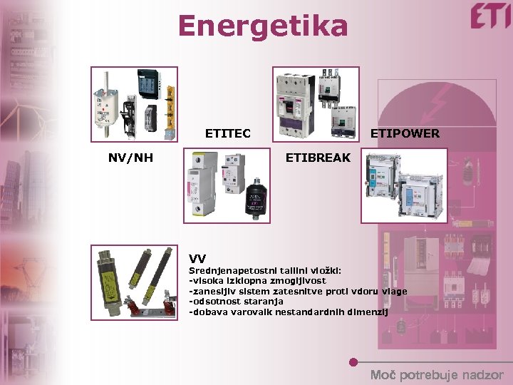 Energetika ETITEC NV/NH ETIPOWER ETIBREAK VV Srednjenapetostni talilni vložki: -visoka izklopna zmogljivost -zanesljiv sistem