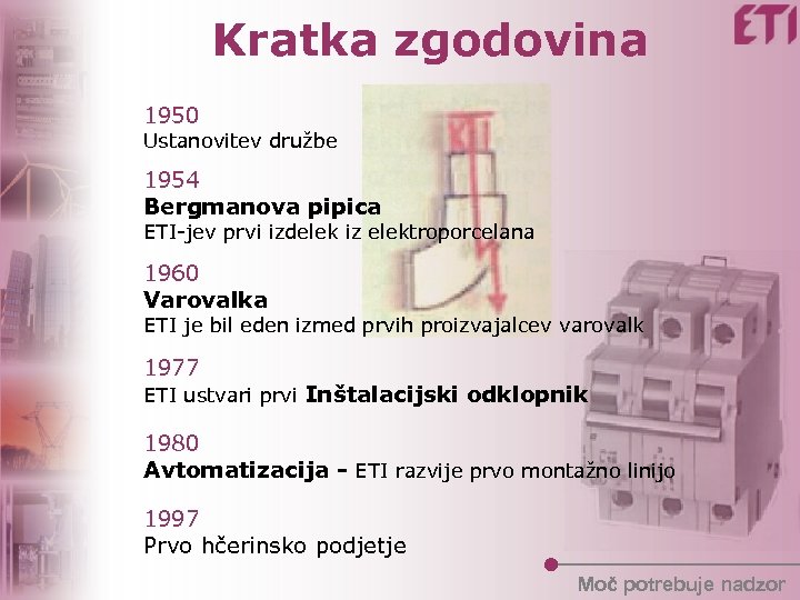 Kratka zgodovina 1950 Ustanovitev družbe 1954 Bergmanova pipica ETI-jev prvi izdelek iz elektroporcelana 1960