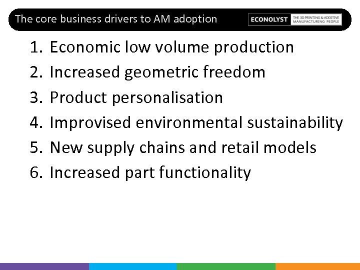 The core business drivers to AM adoption 1. 2. 3. 4. 5. 6. Economic
