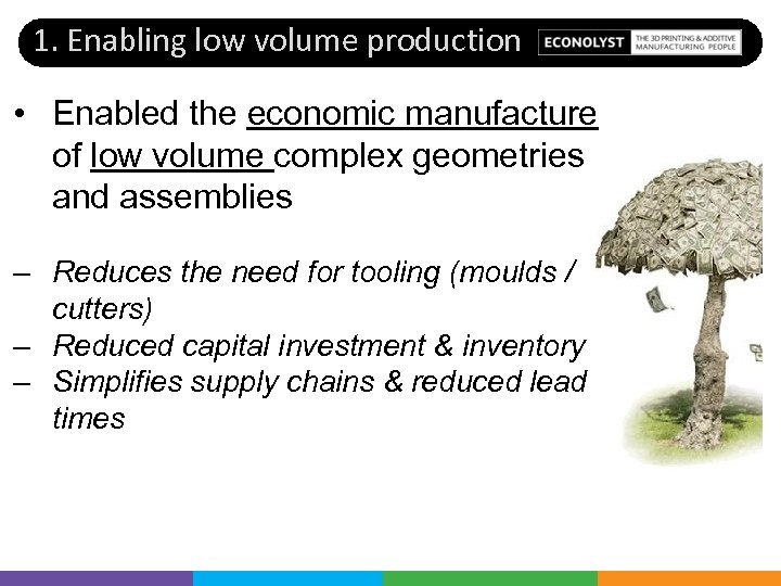 1. Enabling low volume production • Enabled the economic manufacture of low volume complex