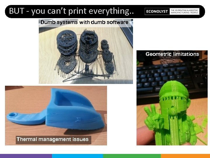 BUT - you can’t print everything. . Dumb systems with dumb software Geometric limitations