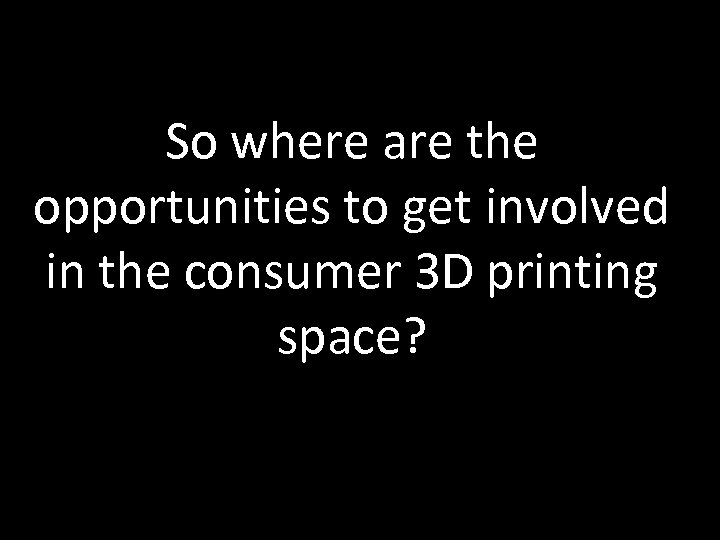 So where are the opportunities to get involved in the consumer 3 D printing