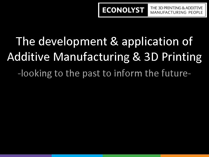 The development & application of Additive Manufacturing & 3 D Printing -looking to the