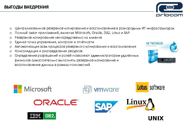 ВЫГОДЫ ВНЕДРЕНИЯ o Централизованное резервное копирование и восстановление в разнородных ИТ-инфраструктурах o Полный охват