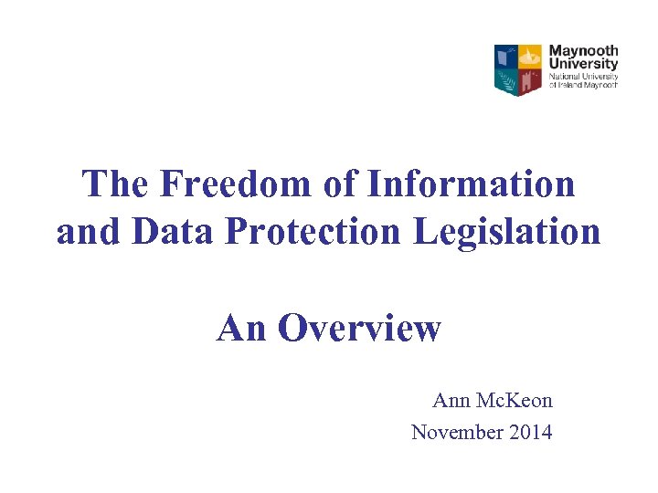 The Freedom of Information and Data Protection Legislation An Overview Ann Mc. Keon November