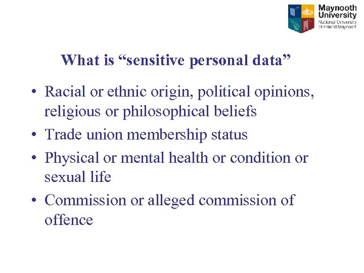 What is “sensitive personal data” • Racial or ethnic origin, political opinions, religious or