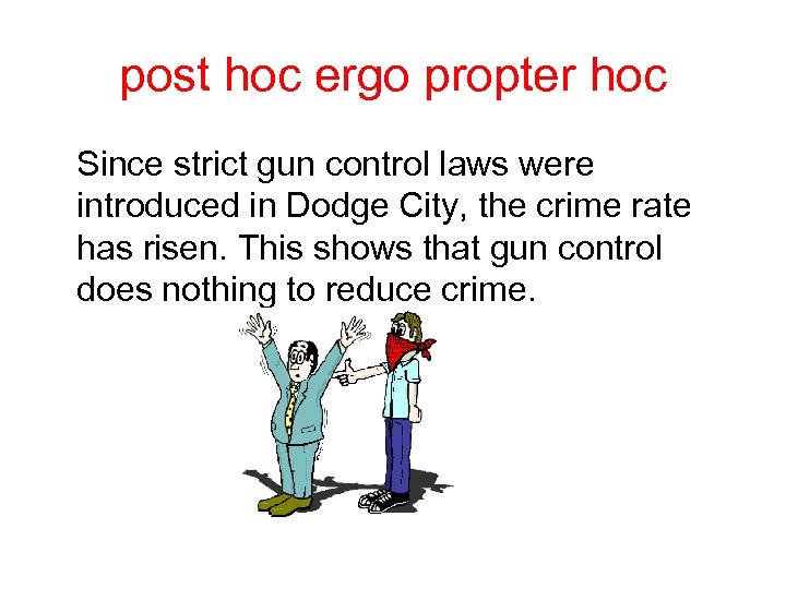 post hoc ergo propter hoc Since strict gun control laws were introduced in Dodge