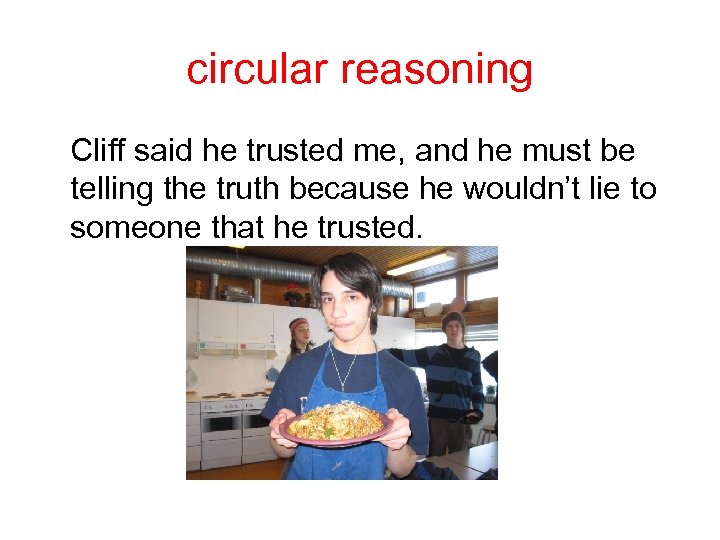 circular reasoning Cliff said he trusted me, and he must be telling the truth