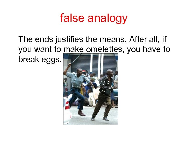 false analogy The ends justifies the means. After all, if you want to make