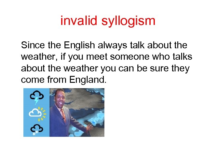 invalid syllogism Since the English always talk about the weather, if you meet someone
