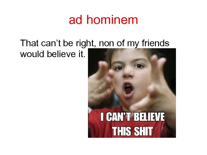 ad hominem That can’t be right, non of my friends would believe it. 