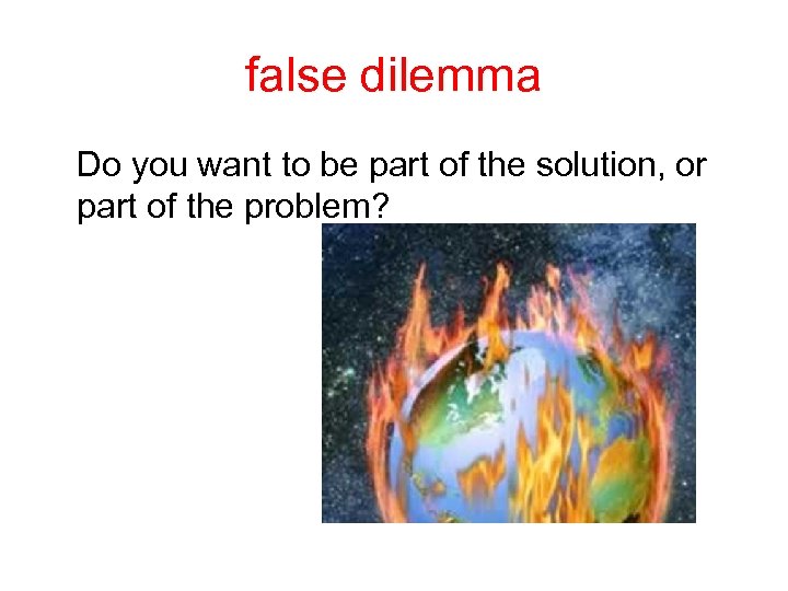 false dilemma Do you want to be part of the solution, or part of